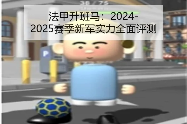 法甲升班马：2024-2025赛季新军实力全面评测